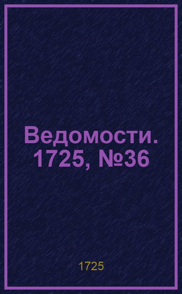Ведомости. 1725, №36 (11 сент.) : 1725, №36 (11 сент.)