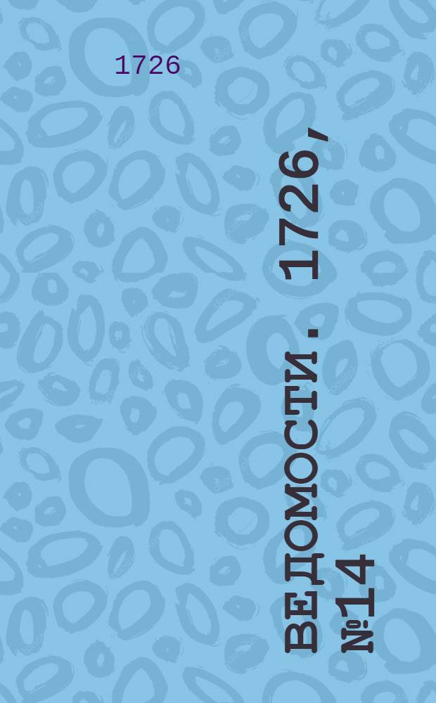 Ведомости. 1726, №14 (18 марта) : Российские ведомости