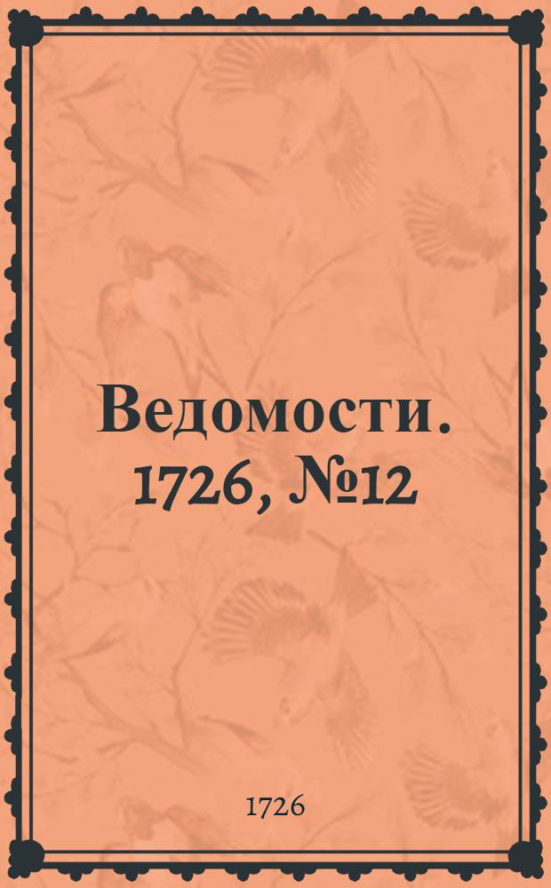 Ведомости. 1726, №12 (4 марта) : 1726, №12 (4 марта)