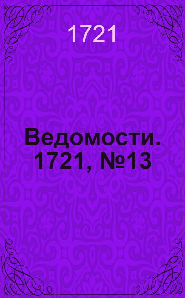 Ведомости. 1721, №13 (29 марта) : 1721, №13 (29 марта)