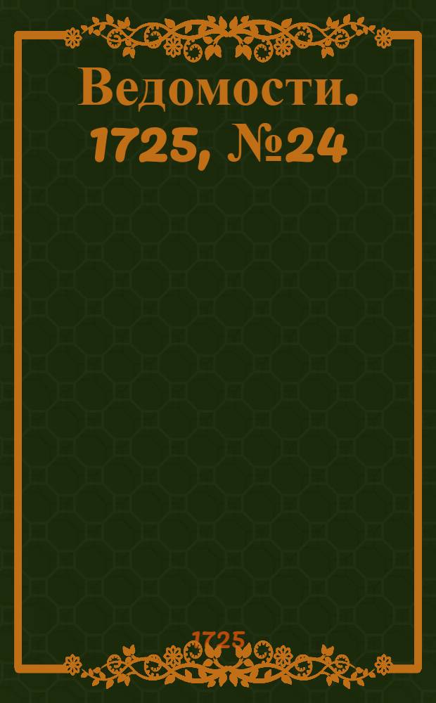 Ведомости. 1725, №24 (14 июля) : 1725, №24 (14 июля)