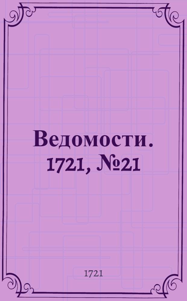 Ведомости. 1721, №21 (22 мая) : 1721, №21 (22 мая)