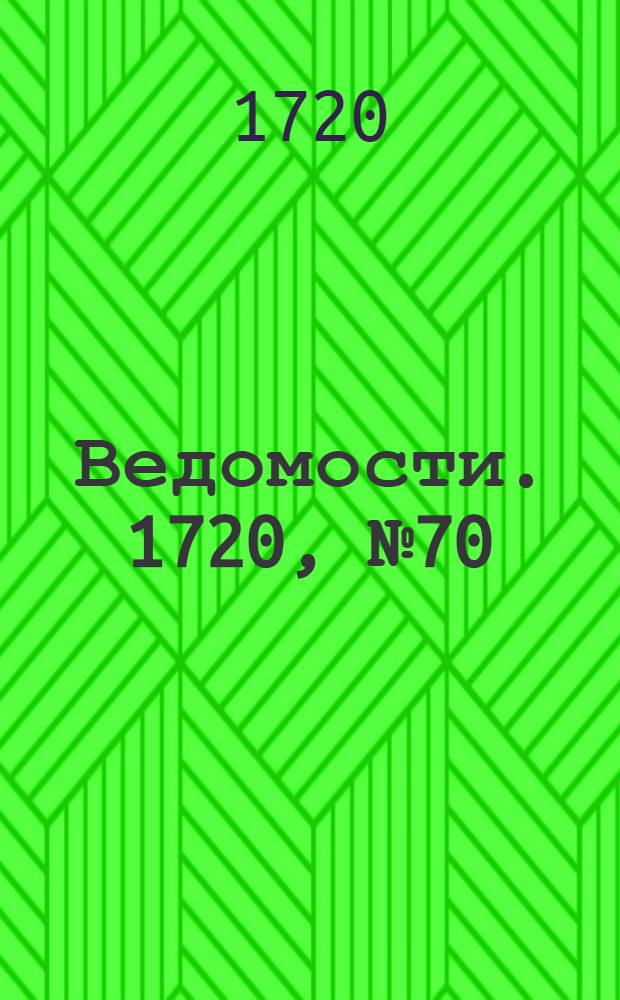 Ведомости. 1720, №70 (31 дек.) : 1720, №70 (31 дек.)