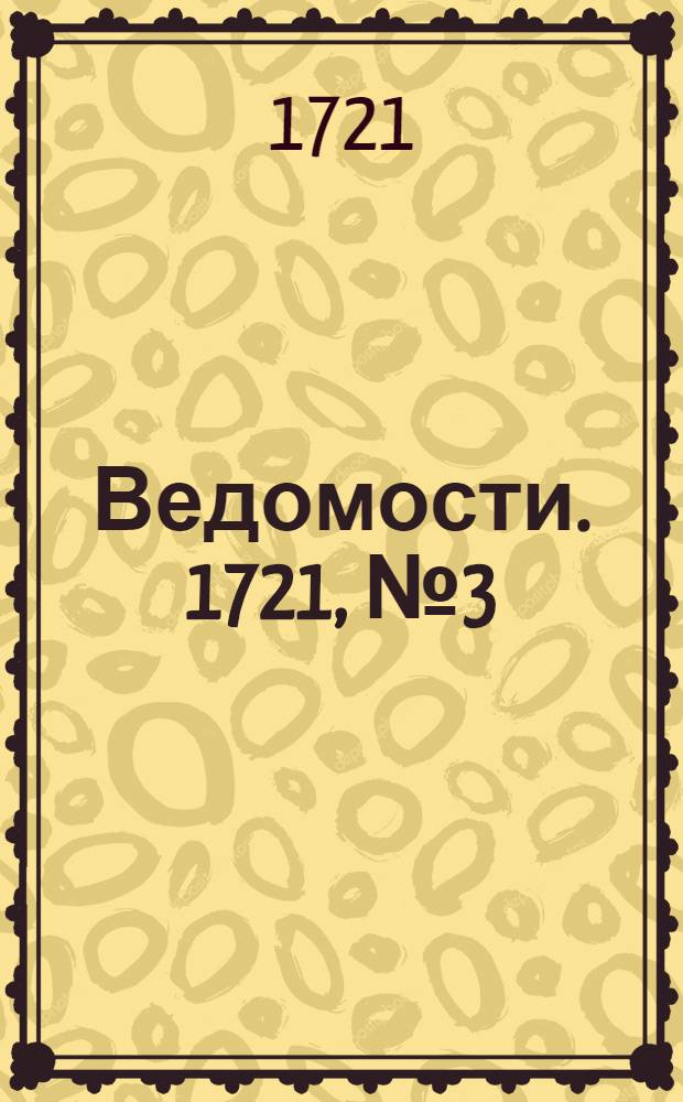 Ведомости. 1721, №3 (18 янв.) : 1721, №3 (18 янв.)