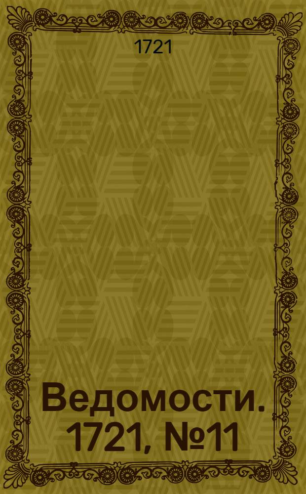 Ведомости. 1721, №11 (9 марта) : 1721, №11 (9 марта)