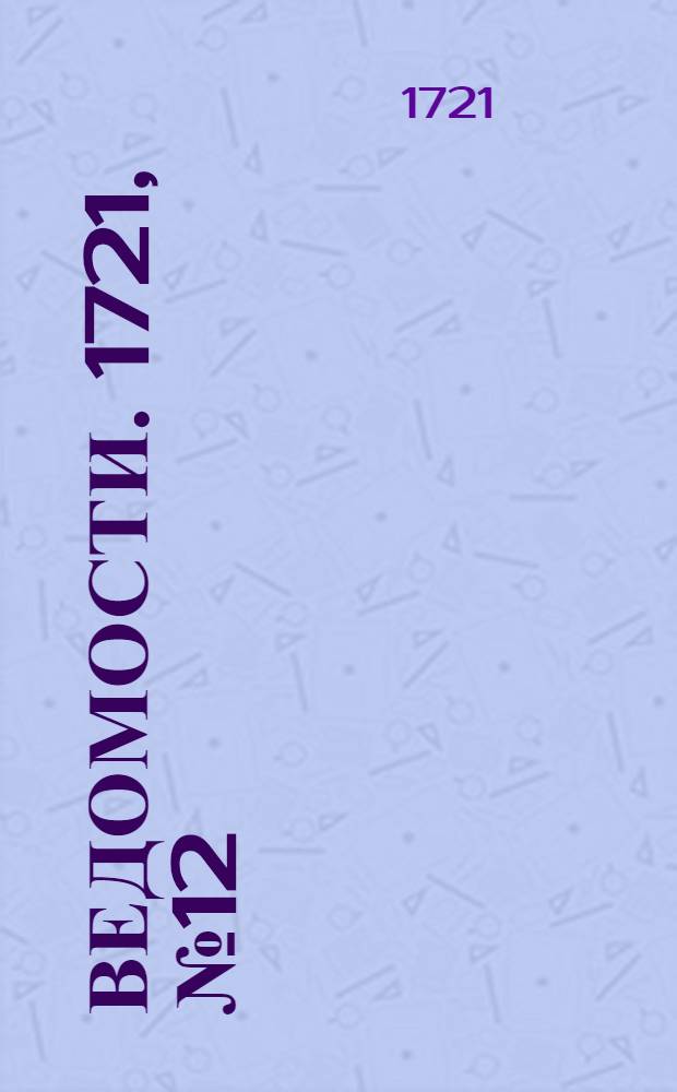 Ведомости. 1721, №12 (20 марта) : 1721, №12 (20 марта)