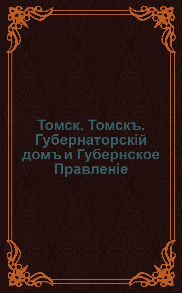 Томск. Томскъ. Губернаторскiй домъ и Губернское Правленiе