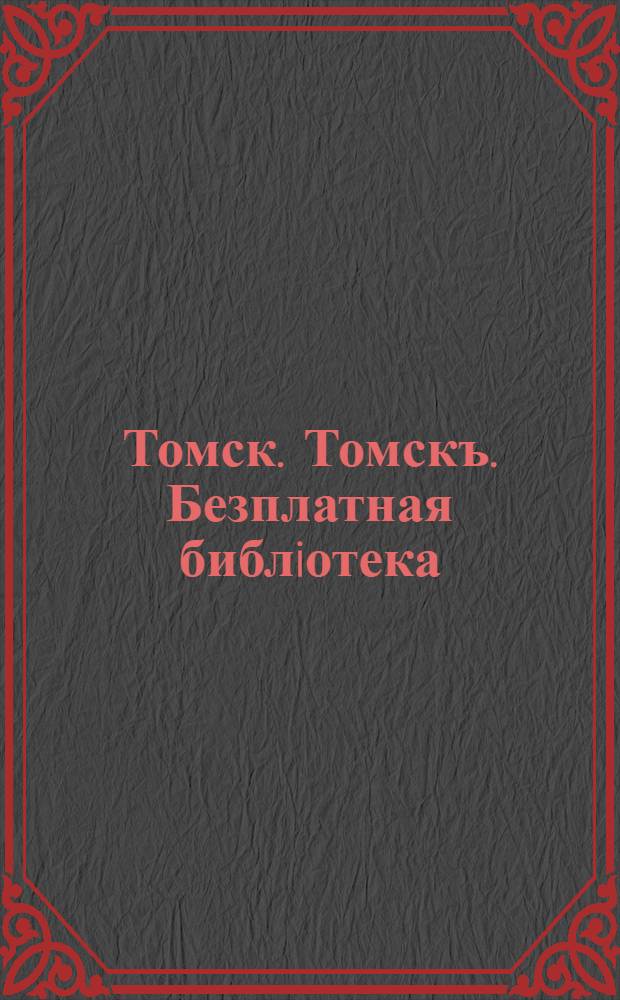 Томск. Томскъ. Безплатная библiотека