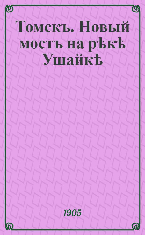 Томскъ. Новый мостъ на рѣкѣ Ушайкѣ = Tomsk
