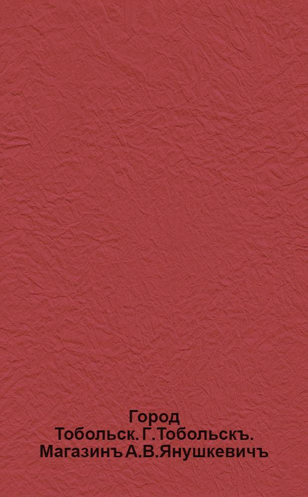 Город Тобольск. Г.Тобольскъ. Магазинъ А.В.Янушкевичъ