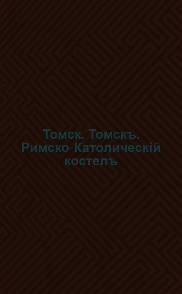 Томск. Томскъ. Римско-Католическiй костелъ