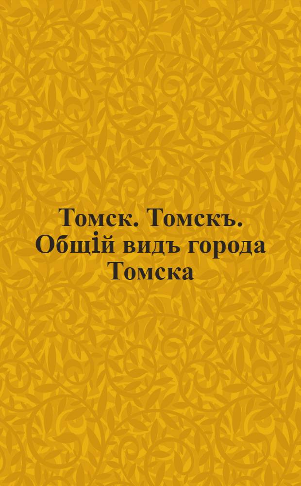 Томск. Томскъ. Общiй видъ города Томска