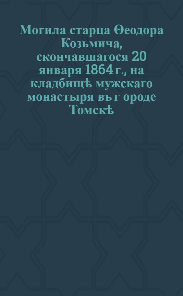 Могила старца Θеодора Козьмича, скончавшагося 20 января 1864 г., на кладбищѣ мужскаго монастыря въ г[ороде] Томскѣ