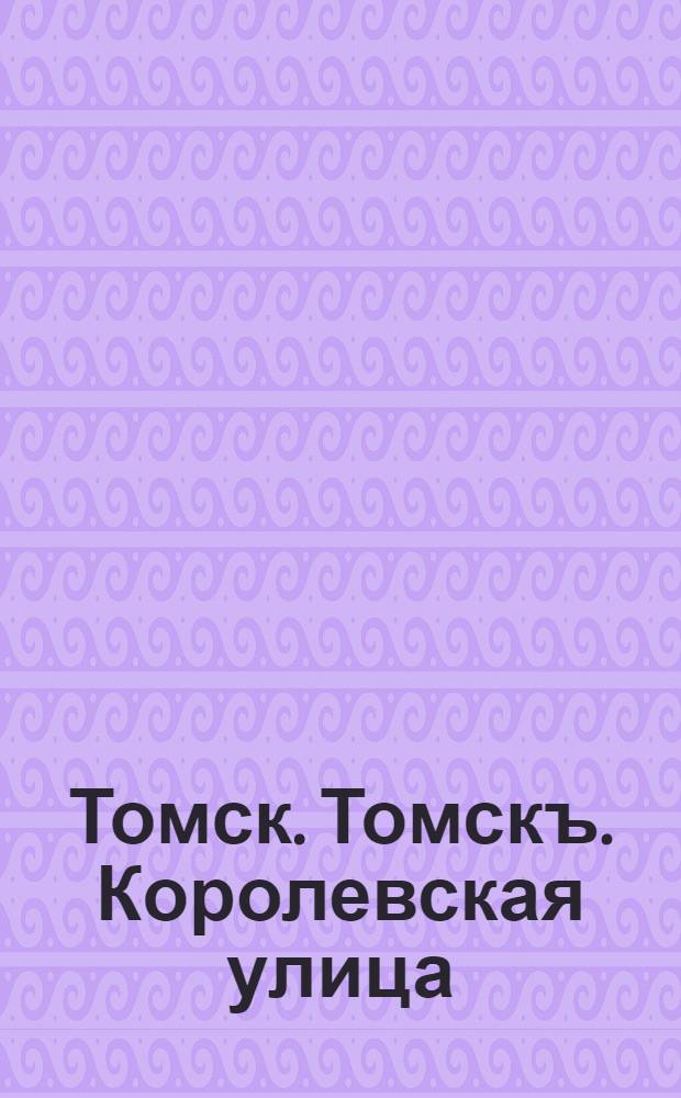 Томск. Томскъ. Королевская улица