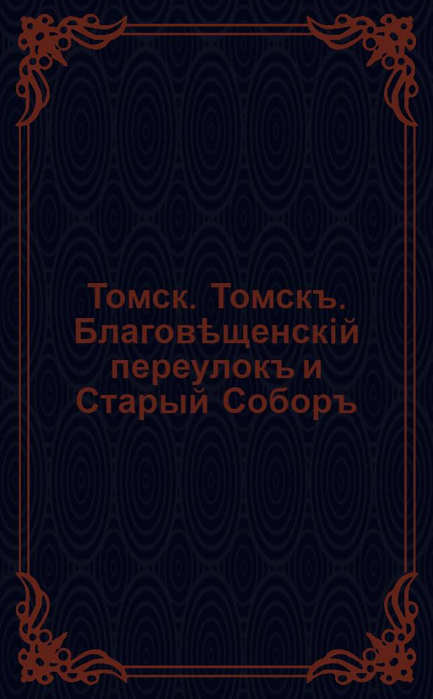 Томск. Томскъ. Благовѣщенскiй переулокъ и Старый Соборъ