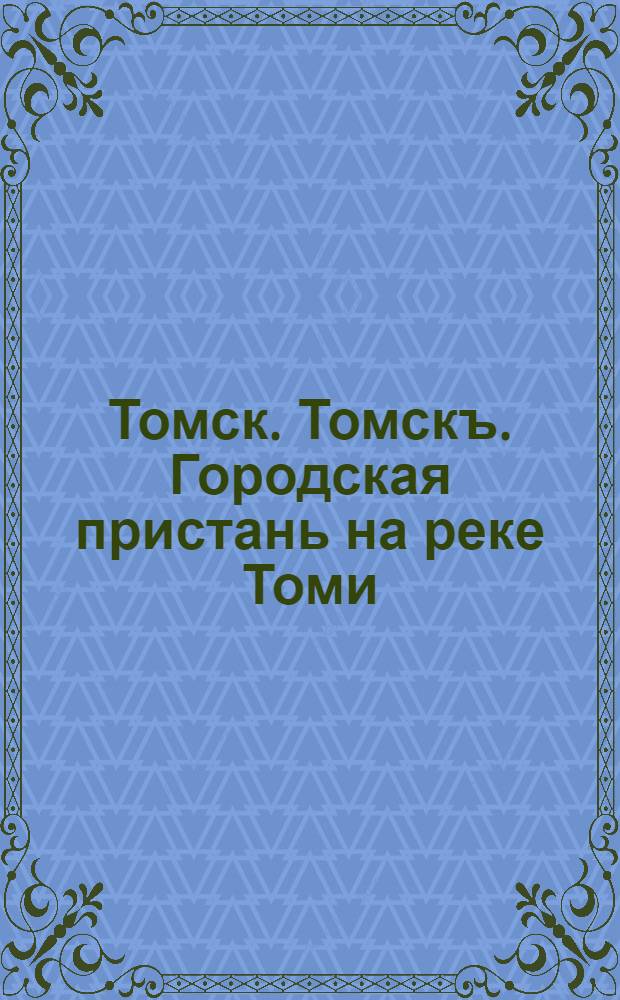 Томск. Томскъ. Городская пристань на реке Томи