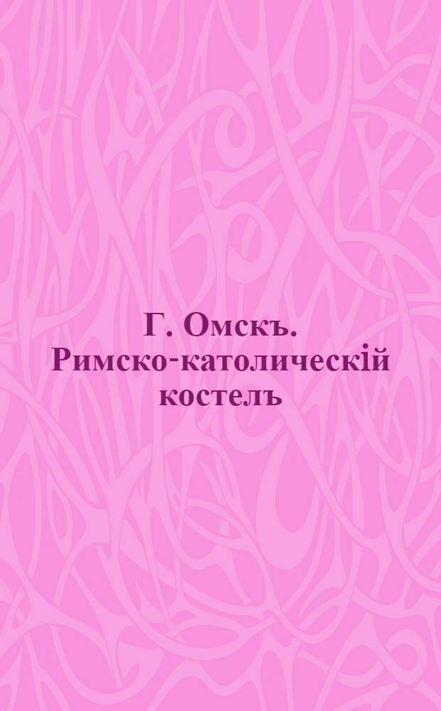 Г. Омскъ. Римско-католическiй костелъ