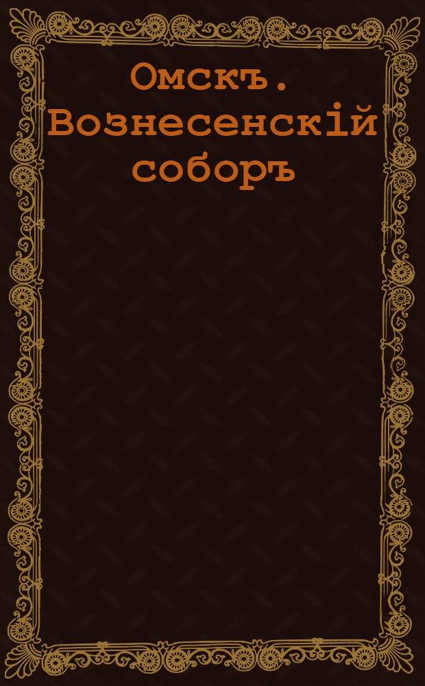 Омскъ. Вознесенскiй соборъ = Omsk