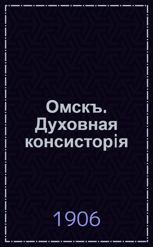Омскъ. Духовная консисторiя = Omsk