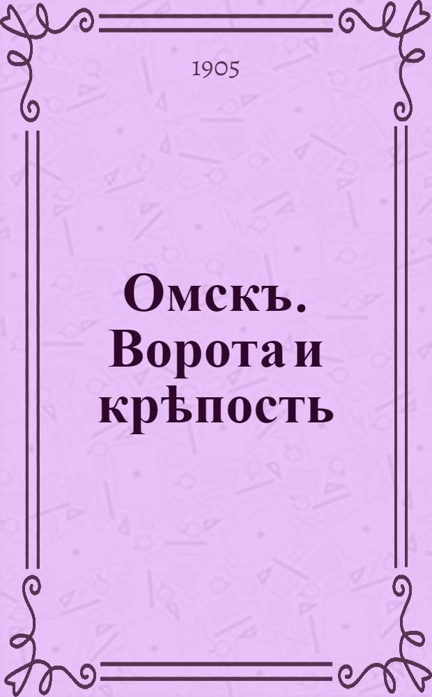 Омскъ. Ворота и крѣпость = Omsk