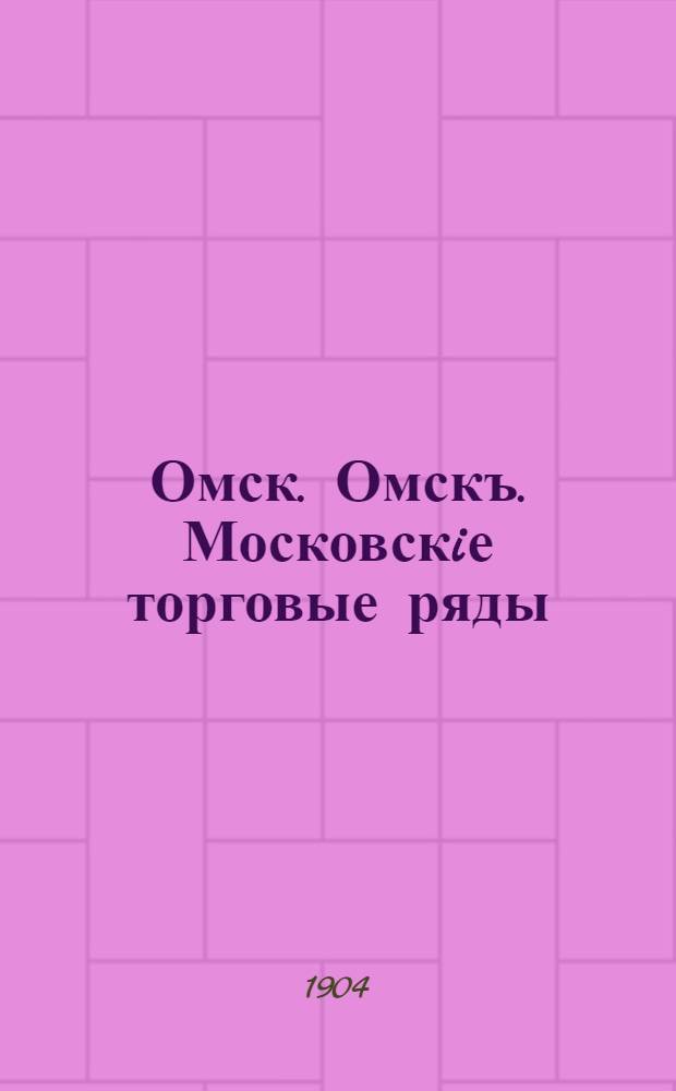 Омск. Омскъ. Московскiе торговые ряды