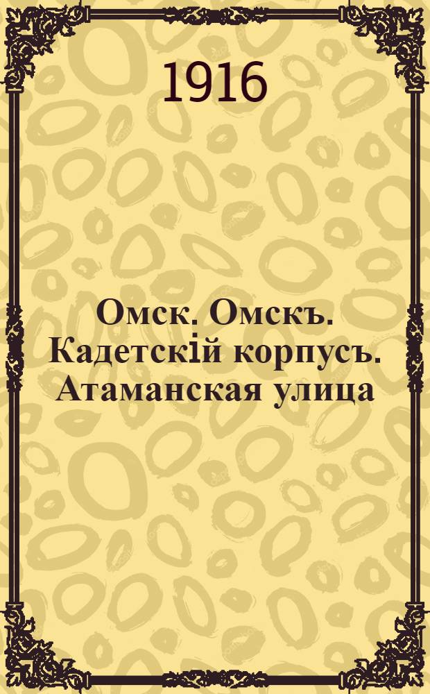 Омск. Омскъ. Кадетскiй корпусъ. Атаманская улица