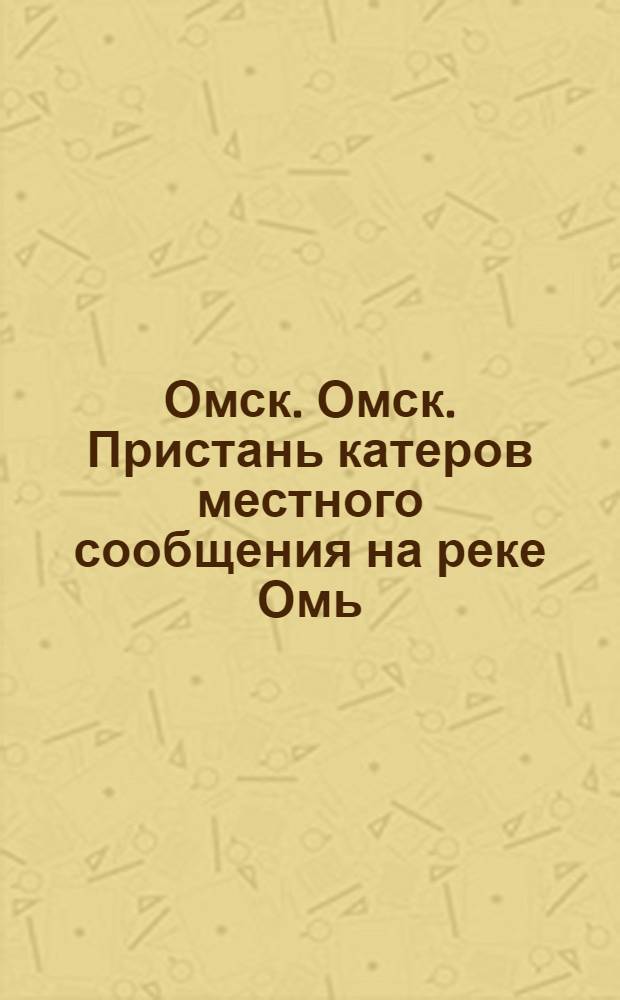 Омск. Омск. Пристань катеров местного сообщения на реке Омь