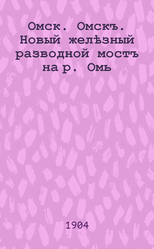 Омск. Омскъ. Новый желѣзный разводной мостъ на р. Омь