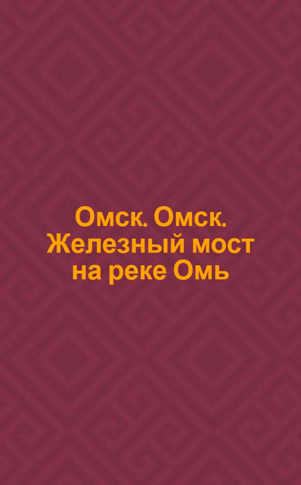 Омск. Омск. Железный мост на реке Омь