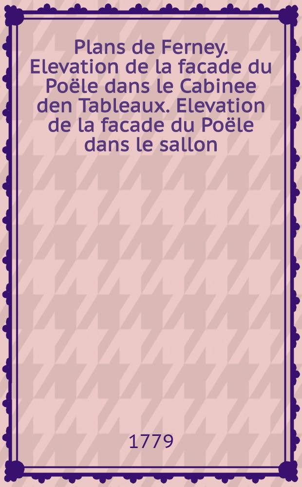 Plans de Ferney. Elevation de la facade du Poële dans le Cabinee den Tableaux. Elevation de la facade du Poële dans le sallon
