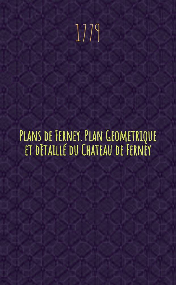 Plans de Ferney. Plan Geometrique et dètaillé du Chateau de Ferney