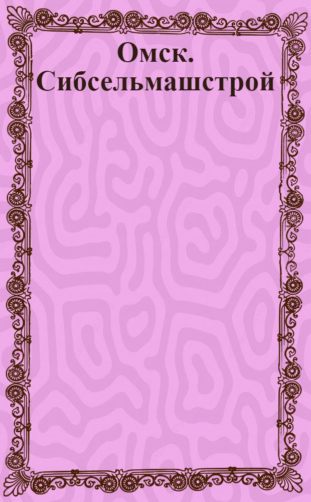 Омск. Сибсельмашстрой = Omsk. "Sibselmaschstroj" (Bau der Landmaschinen in Sibirien) = Omsk. "Sibselmashstroi" (Building of agricultural machines in Siberia)