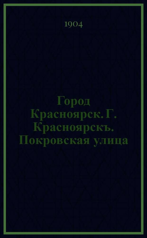 Город Красноярск. Г. Красноярскъ. Покровская улица