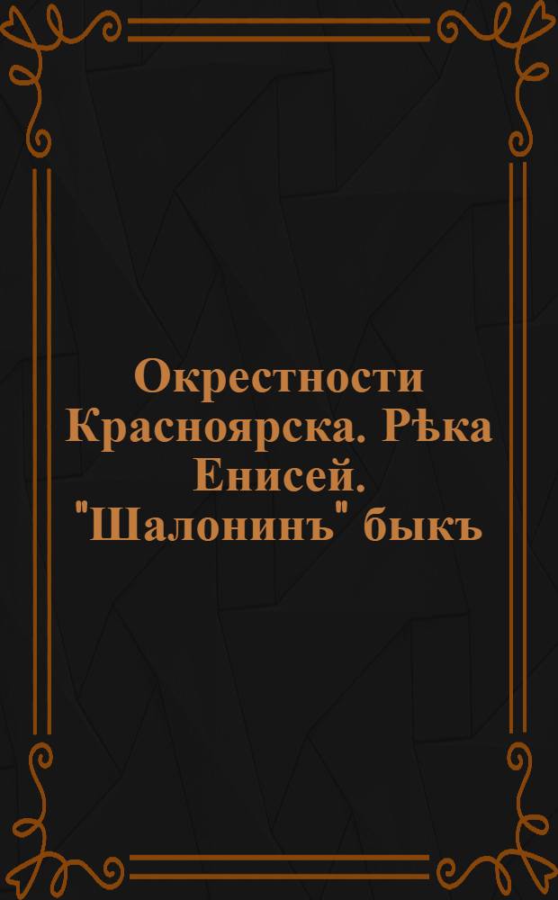 Окрестности Красноярска. Рѣка Енисей. "Шалонинъ" быкъ