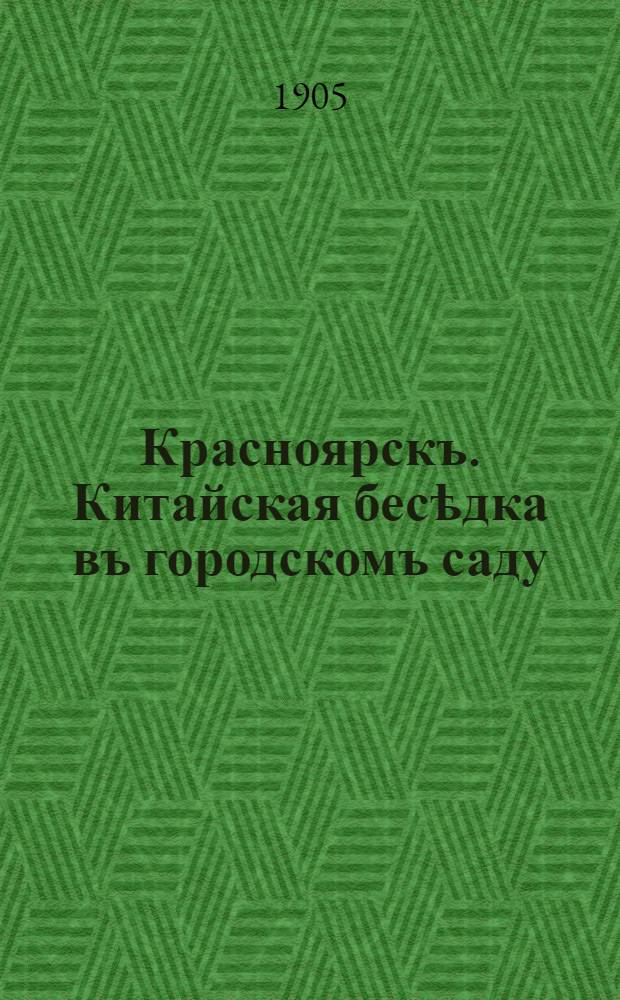 Красноярскъ. Китайская бесѣдка въ городскомъ саду = Krasnojarsk