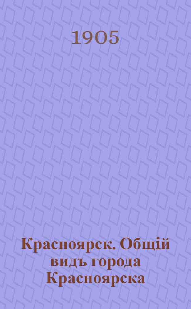 Красноярск. Общiй видъ города Красноярска