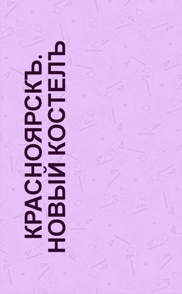 Красноярскъ. Новый костелъ