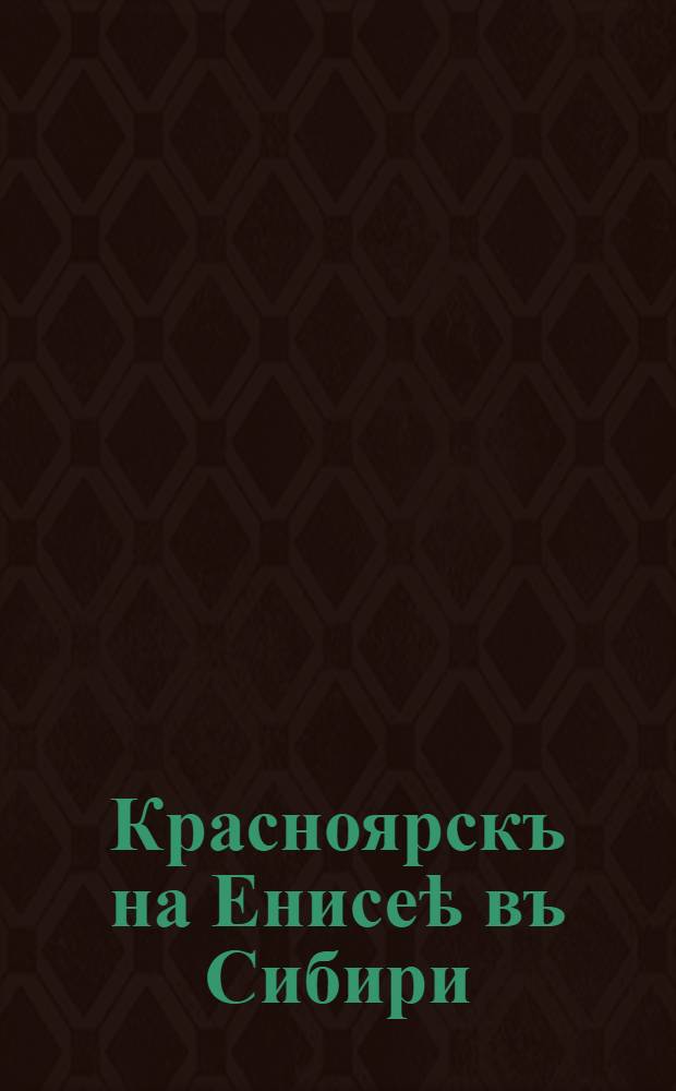 Красноярскъ на Енисеѣ въ Сибири = Krassnojarsk am Jenissei, Sibirien