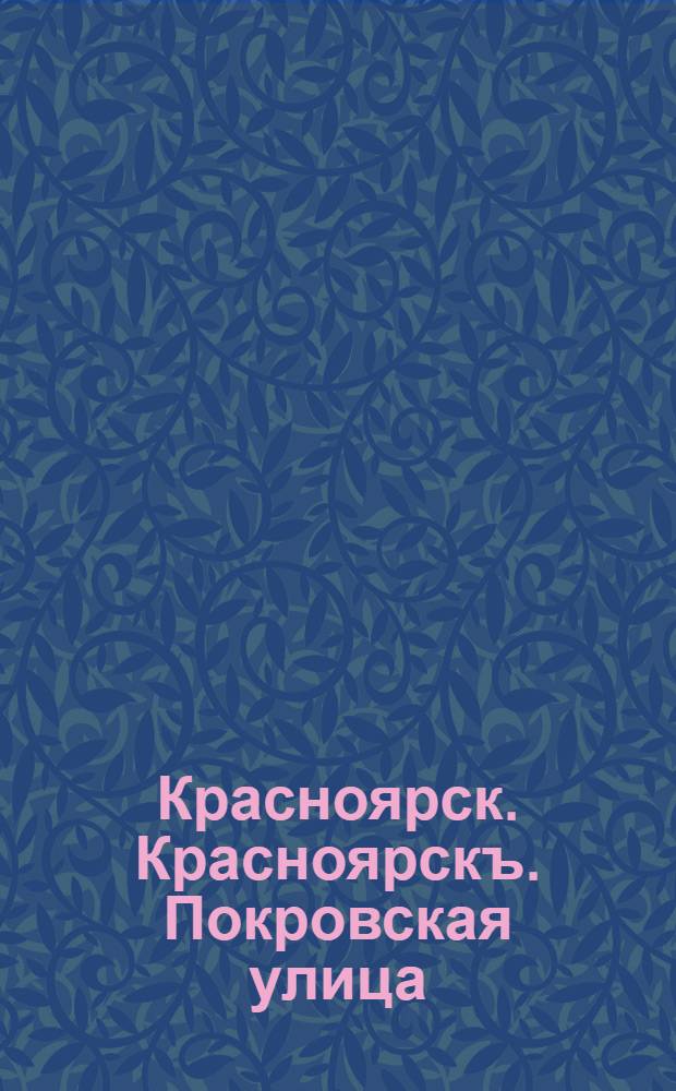 Красноярск. Красноярскъ. Покровская улица