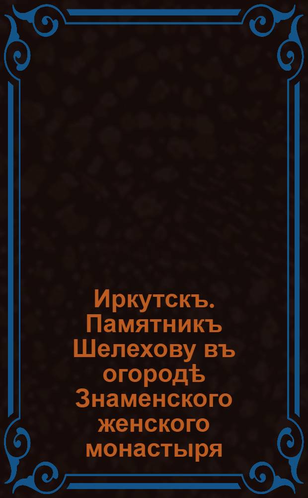 Иркутскъ. Памятникъ Шелехову въ огородѣ Знаменского женского монастыря
