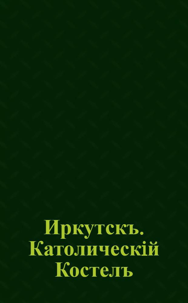Иркутскъ. Католическiй Костелъ