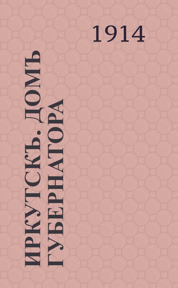 Иркутскъ. Домъ губернатора = Ircoutsk. La maison du gouverneur