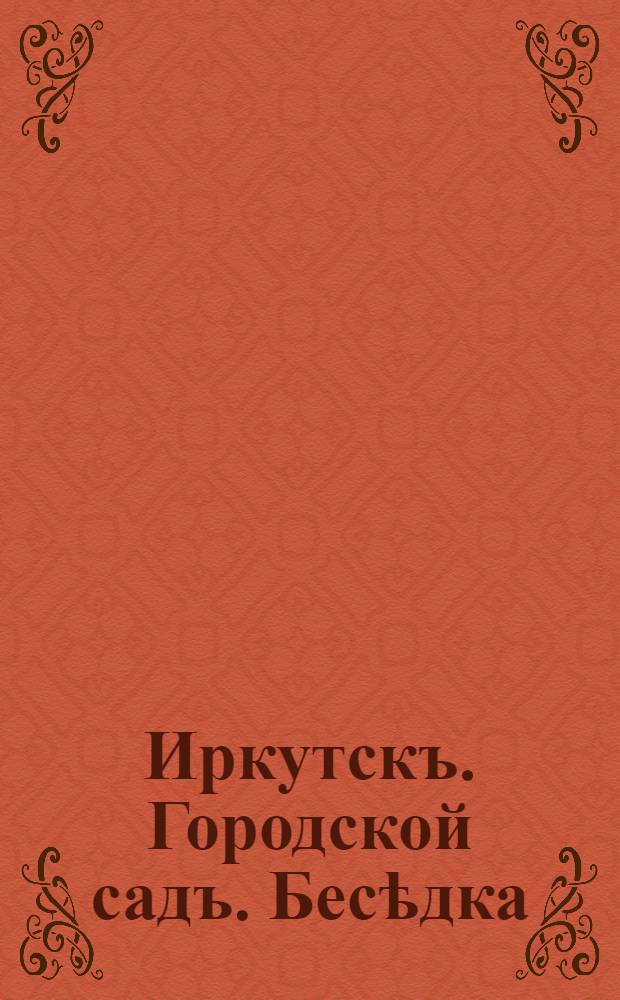 Иркутскъ. Городской садъ. Бесѣдка