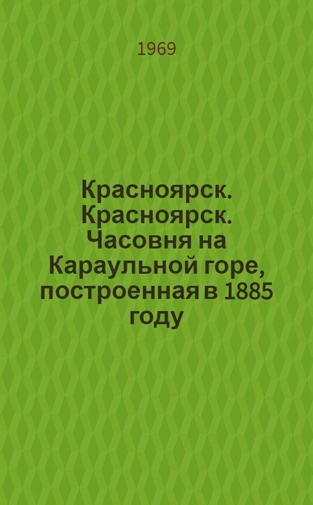 Красноярск. Красноярск. Часовня на Караульной горе, построенная в 1885 году