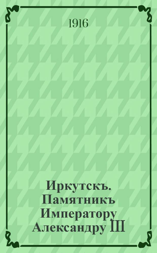 Иркутскъ. Памятникъ Императору Александру III = Irkoutsk. Monument de l'Empereur Alexandre III