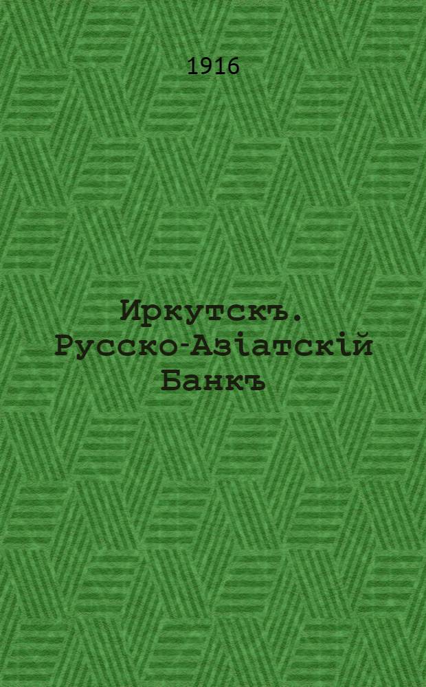 Иркутскъ. Русско-Азiатскiй Банкъ = Irkoutsk. Banque russe-asiatique