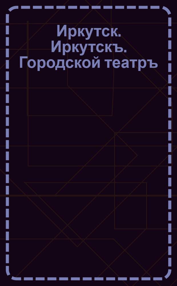 Иркутск. Иркутскъ. Городской театръ