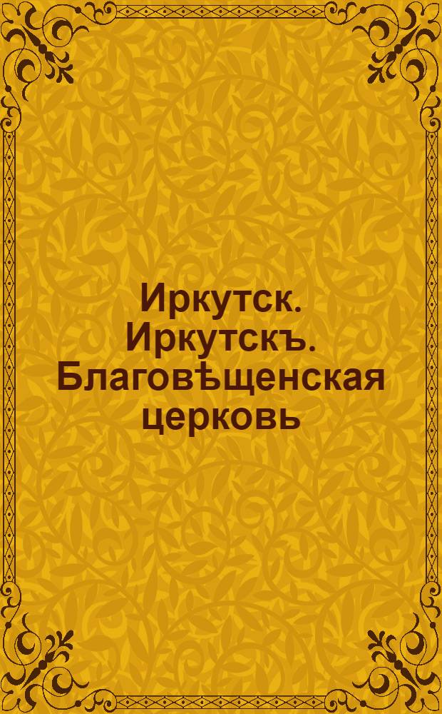 Иркутск. Иркутскъ. Благовѣщенская церковь