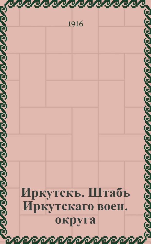 Иркутскъ. Штабъ Иркутскаго воен. округа = Irkoutsk. L'état d'arrondissement militaire