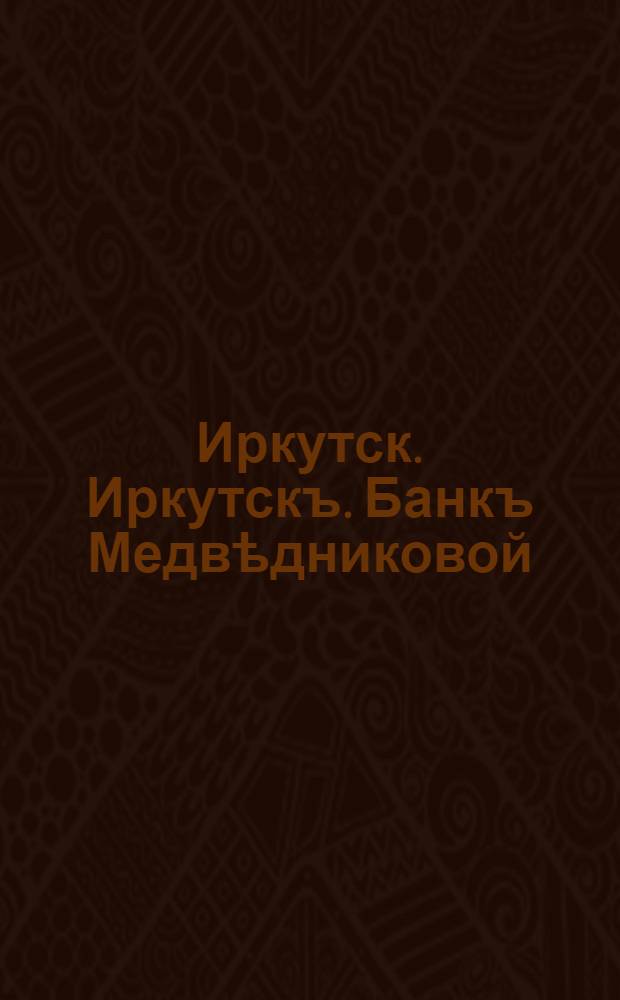 Иркутск. Иркутскъ. Банкъ Медвѣдниковой